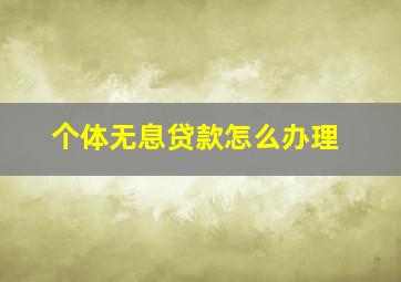 个体无息贷款怎么办理