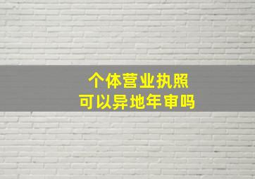 个体营业执照可以异地年审吗