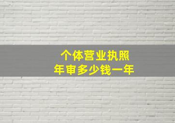 个体营业执照年审多少钱一年