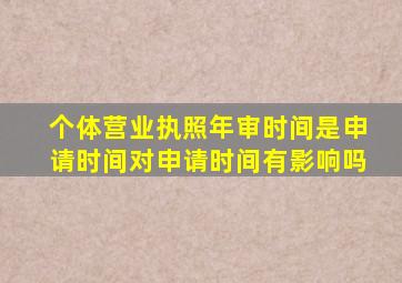 个体营业执照年审时间是申请时间对申请时间有影响吗