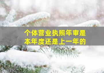 个体营业执照年审是本年度还是上一年的