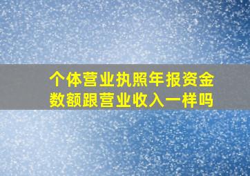 个体营业执照年报资金数额跟营业收入一样吗