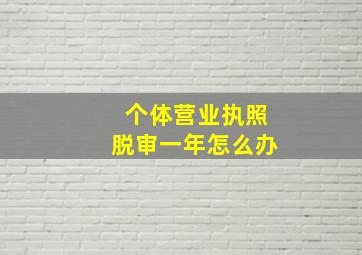 个体营业执照脱审一年怎么办