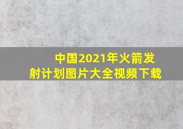 中国2021年火箭发射计划图片大全视频下载