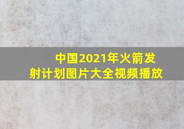 中国2021年火箭发射计划图片大全视频播放