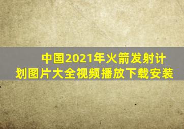 中国2021年火箭发射计划图片大全视频播放下载安装