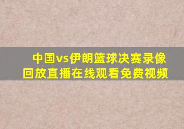 中国vs伊朗篮球决赛录像回放直播在线观看免费视频