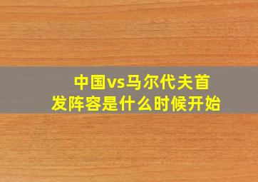 中国vs马尔代夫首发阵容是什么时候开始