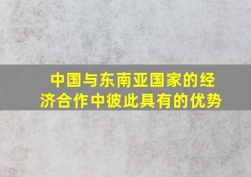 中国与东南亚国家的经济合作中彼此具有的优势