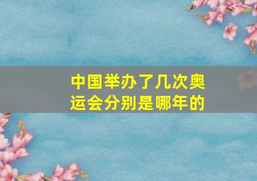 中国举办了几次奥运会分别是哪年的