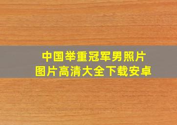 中国举重冠军男照片图片高清大全下载安卓