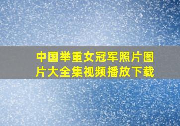 中国举重女冠军照片图片大全集视频播放下载