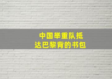 中国举重队抵达巴黎背的书包