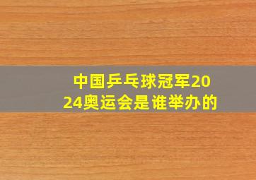 中国乒乓球冠军2024奥运会是谁举办的