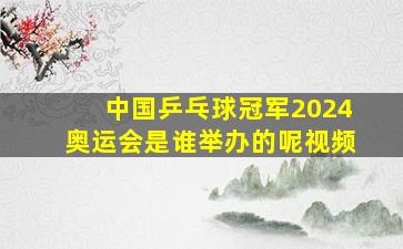 中国乒乓球冠军2024奥运会是谁举办的呢视频