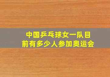 中国乒乓球女一队目前有多少人参加奥运会