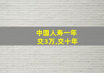 中国人寿一年交3万,交十年