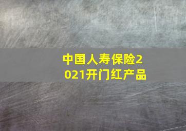 中国人寿保险2021开门红产品