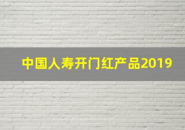 中国人寿开门红产品2019