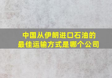 中国从伊朗进口石油的最佳运输方式是哪个公司