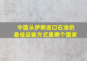 中国从伊朗进口石油的最佳运输方式是哪个国家