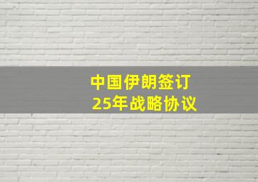 中国伊朗签订25年战略协议