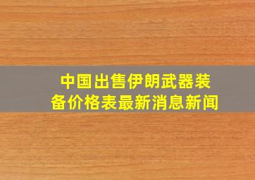 中国出售伊朗武器装备价格表最新消息新闻