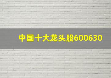 中国十大龙头股600630