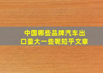 中国哪些品牌汽车出口量大一些呢知乎文章