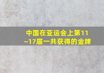 中国在亚运会上第11~17届一共获得的金牌