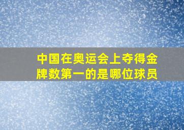 中国在奥运会上夺得金牌数第一的是哪位球员