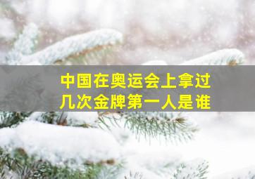 中国在奥运会上拿过几次金牌第一人是谁