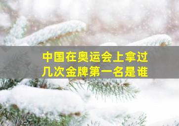 中国在奥运会上拿过几次金牌第一名是谁