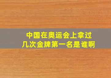 中国在奥运会上拿过几次金牌第一名是谁啊