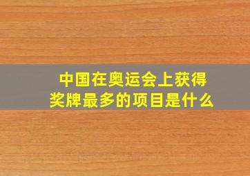 中国在奥运会上获得奖牌最多的项目是什么