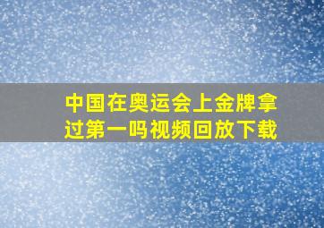 中国在奥运会上金牌拿过第一吗视频回放下载