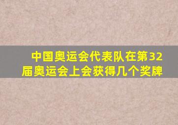 中国奥运会代表队在第32届奥运会上会获得几个奖牌