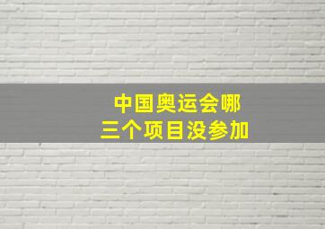 中国奥运会哪三个项目没参加