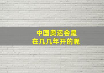 中国奥运会是在几几年开的呢