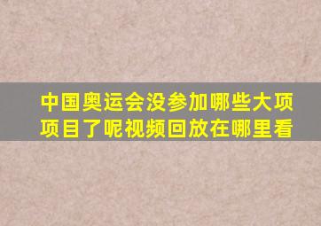 中国奥运会没参加哪些大项项目了呢视频回放在哪里看