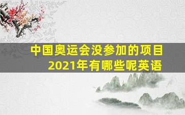 中国奥运会没参加的项目2021年有哪些呢英语