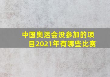 中国奥运会没参加的项目2021年有哪些比赛