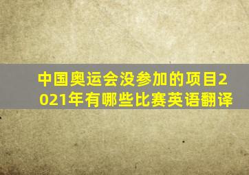 中国奥运会没参加的项目2021年有哪些比赛英语翻译