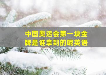 中国奥运会第一块金牌是谁拿到的呢英语