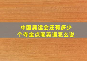 中国奥运会还有多少个夺金点呢英语怎么说