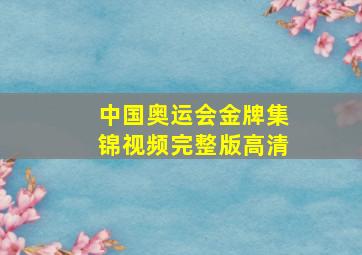 中国奥运会金牌集锦视频完整版高清