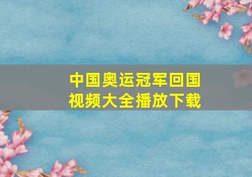 中国奥运冠军回国视频大全播放下载