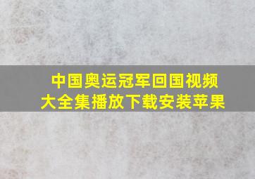 中国奥运冠军回国视频大全集播放下载安装苹果