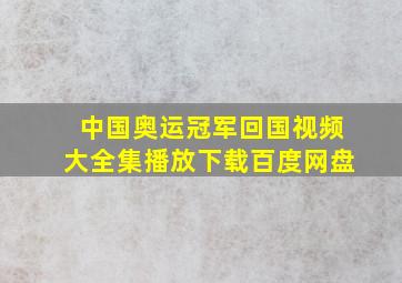 中国奥运冠军回国视频大全集播放下载百度网盘