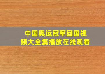 中国奥运冠军回国视频大全集播放在线观看